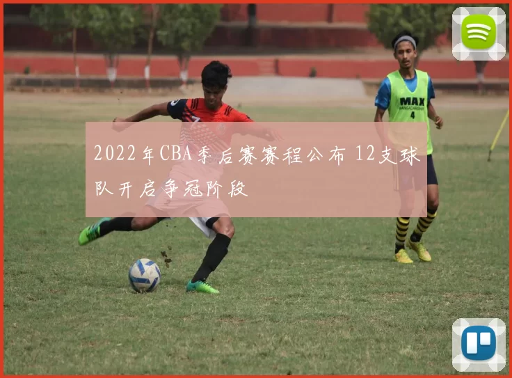 2022年CBA季后赛赛程公布 12支球队开启争冠阶段
