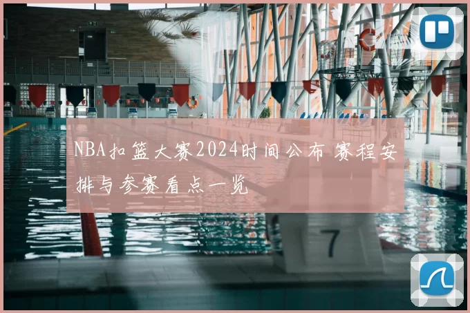 NBA扣篮大赛2024时间公布 赛程安排与参赛看点一览