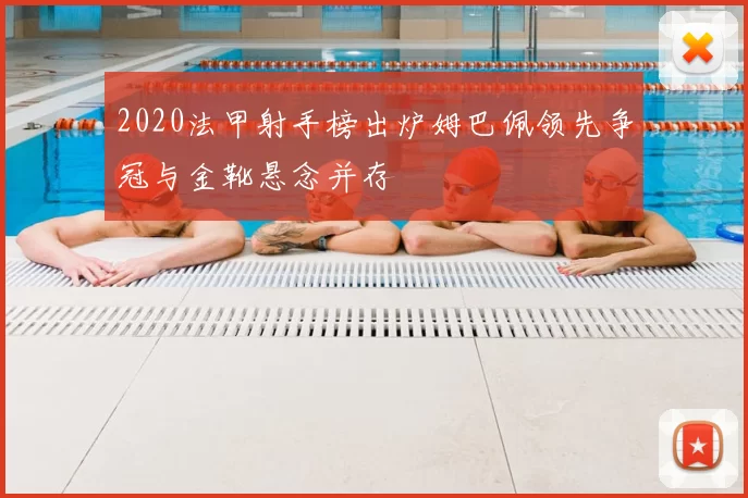 2020法甲射手榜出炉姆巴佩领先争冠与金靴悬念并存