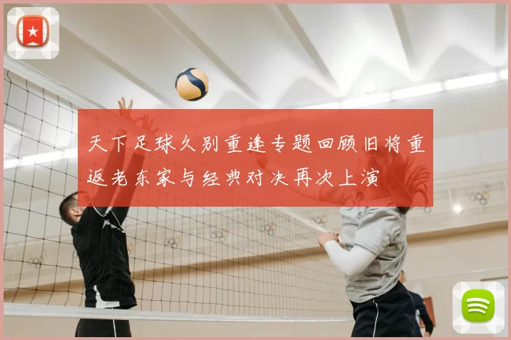 天下足球久别重逢专题回顾旧将重返老东家与经典对决再次上演