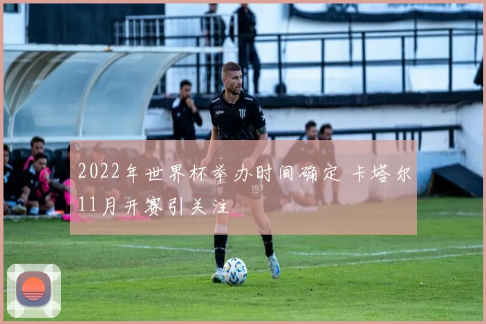 2022年世界杯举办时间确定 卡塔尔11月开赛引关注