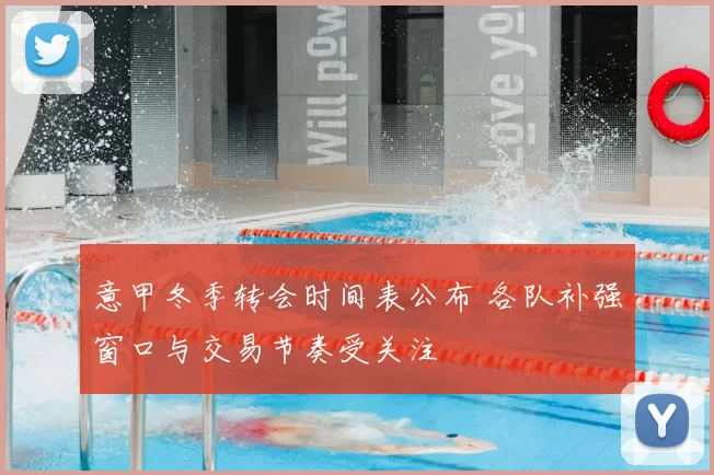 意甲冬季转会时间表公布 各队补强窗口与交易节奏受关注