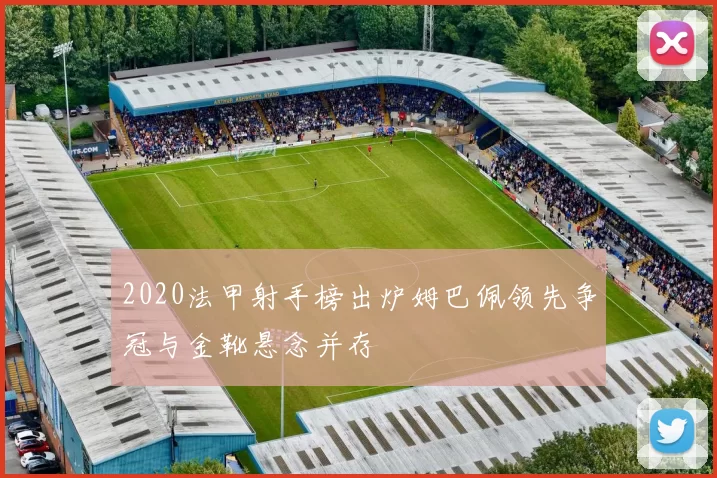 2020法甲射手榜出炉姆巴佩领先争冠与金靴悬念并存
