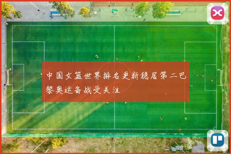 中国女篮世界排名更新稳居第二巴黎奥运备战受关注