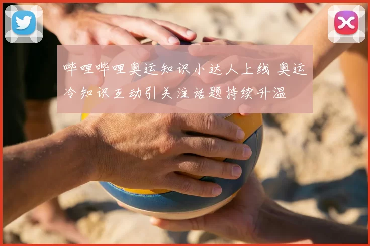 哔哩哔哩奥运知识小达人上线 奥运冷知识互动引关注话题持续升温