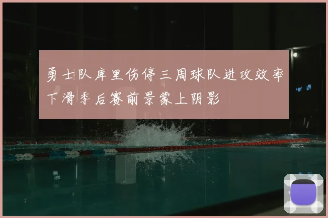 勇士队库里伤停三周球队进攻效率下滑季后赛前景蒙上阴影