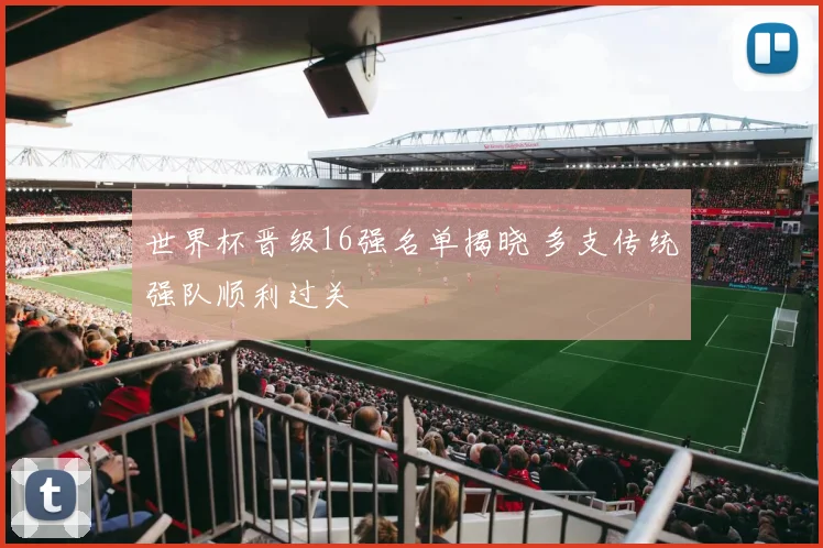 世界杯晋级16强名单揭晓 多支传统强队顺利过关
