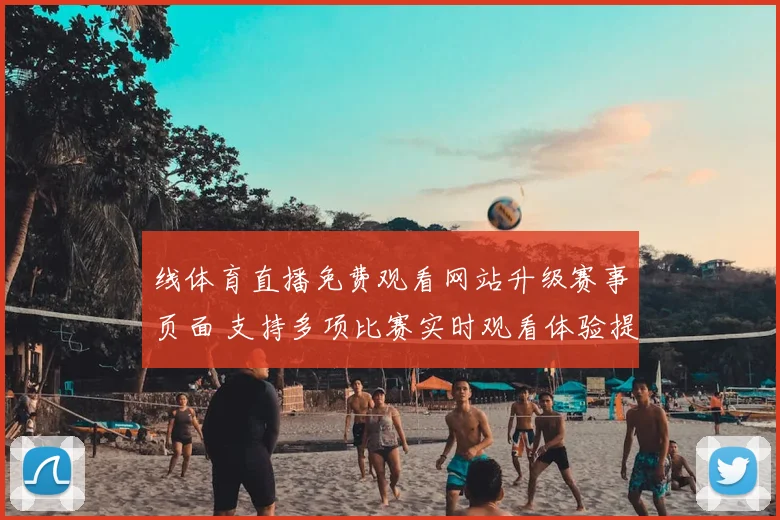 线体育直播免费观看网站升级赛事页面 支持多项比赛实时观看体验提升