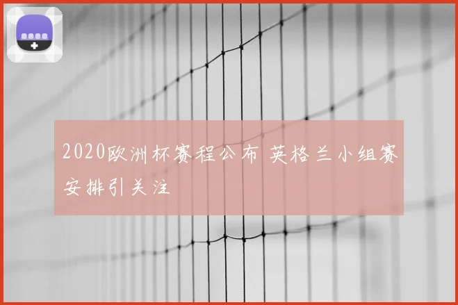 2020欧洲杯赛程公布 英格兰小组赛安排引关注