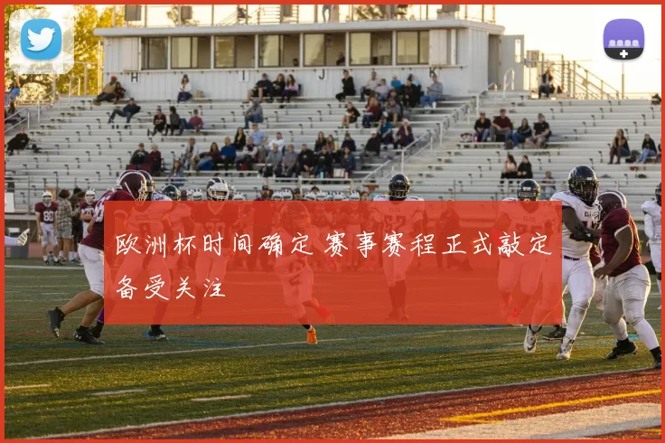 欧洲杯时间确定 赛事赛程正式敲定备受关注
