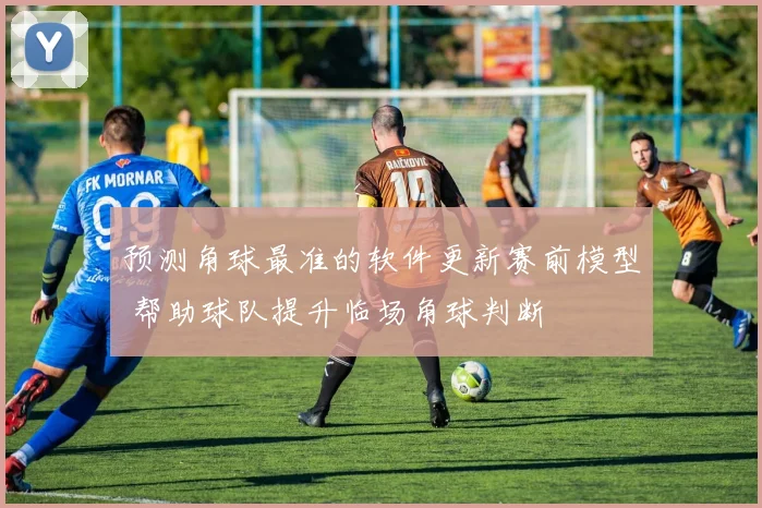 预测角球最准的软件更新赛前模型 帮助球队提升临场角球判断