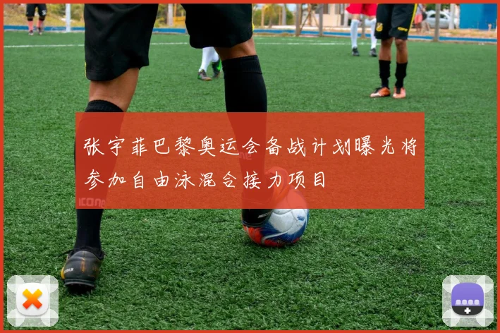 张宇菲巴黎奥运会备战计划曝光将参加自由泳混合接力项目