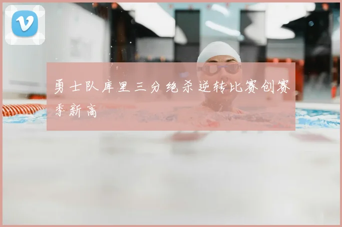 勇士队库里三分绝杀逆转比赛创赛季新高