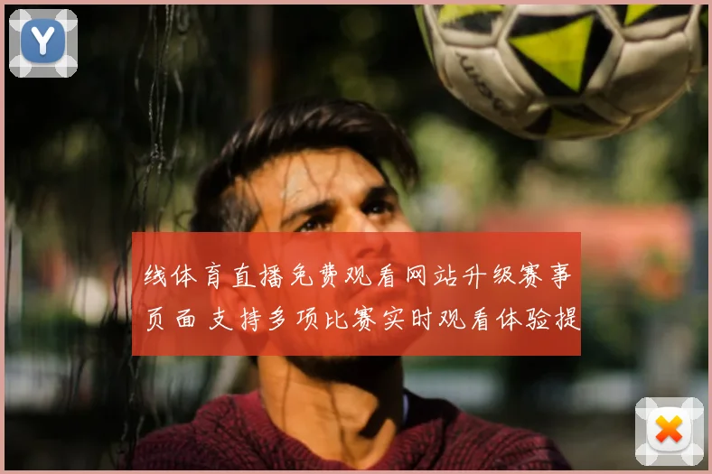 线体育直播免费观看网站升级赛事页面 支持多项比赛实时观看体验提升