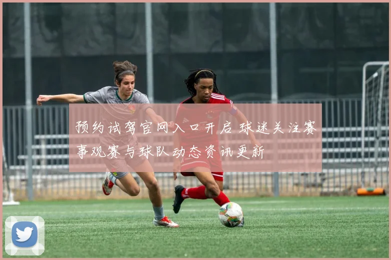 预约试驾官网入口开启 球迷关注赛事观赛与球队动态资讯更新