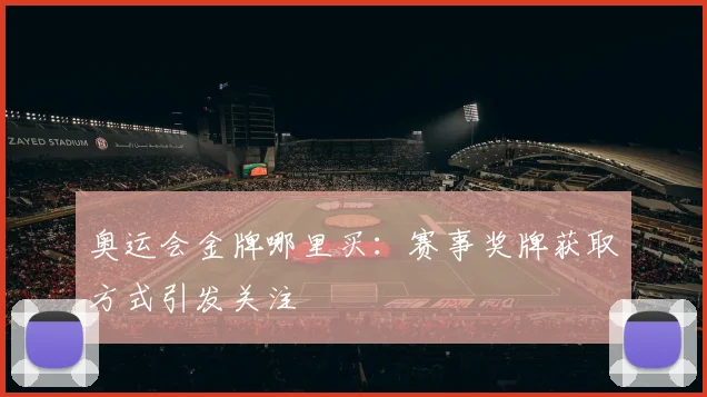 奥运会金牌哪里买:赛事奖牌获取方式引发关注