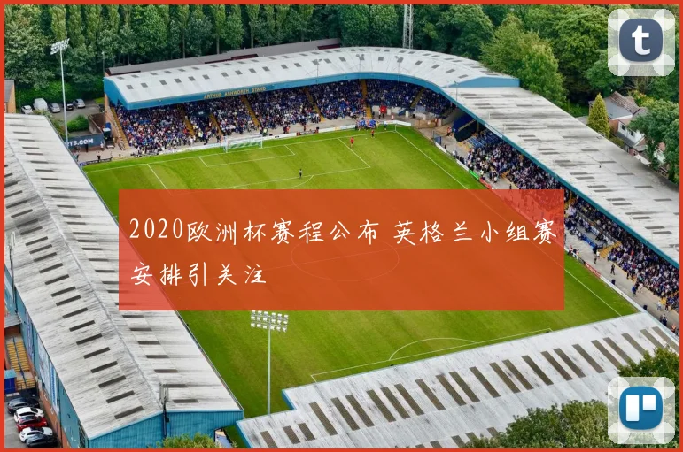 2020欧洲杯赛程公布 英格兰小组赛安排引关注