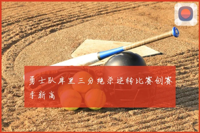 勇士队库里三分绝杀逆转比赛创赛季新高