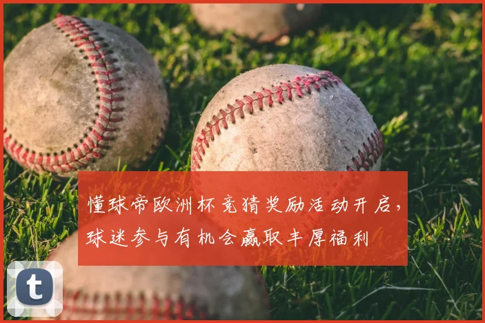 懂球帝欧洲杯竞猜奖励活动开启,球迷参与有机会赢取丰厚福利